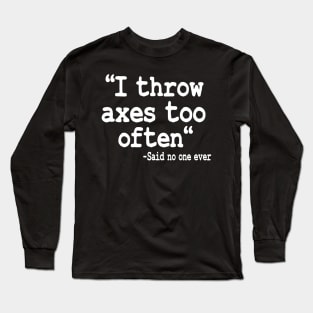 Axe Throwing Gift I Throw Axes Too Often Quote Long Sleeve T-Shirt